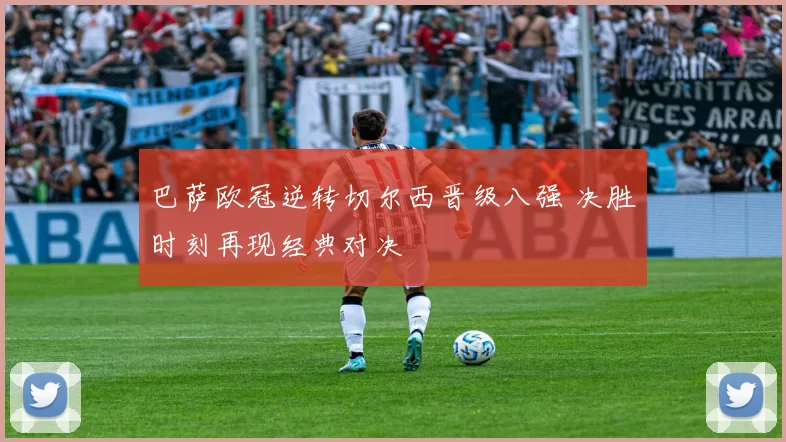 巴萨欧冠逆转切尔西晋级八强 决胜时刻再现经典对决