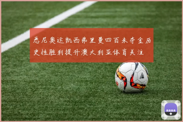 悉尼奥运凯西弗里曼四百米夺金历史性胜利提升澳大利亚体育关注