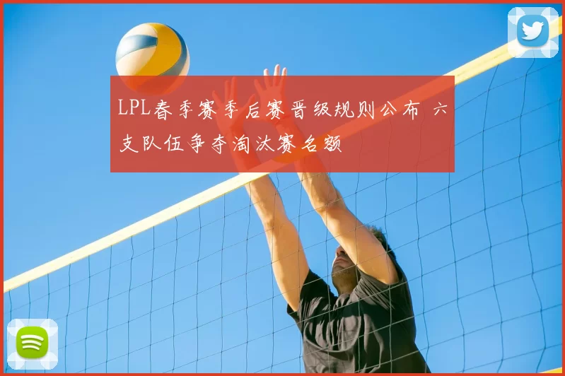 LPL春季赛季后赛晋级规则公布 六支队伍争夺淘汰赛名额