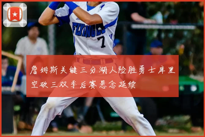 詹姆斯关键三分湖人险胜勇士库里空砍三双季后赛悬念延续