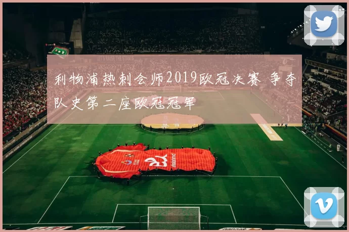 利物浦热刺会师2019欧冠决赛 争夺队史第二座欧冠冠军