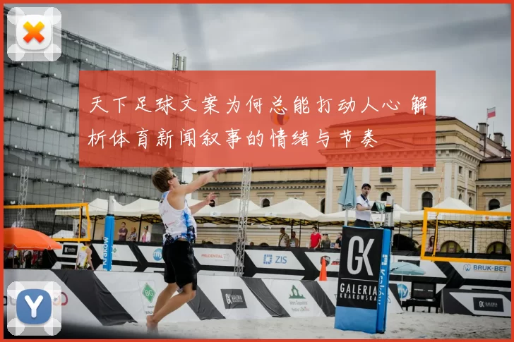天下足球文案为何总能打动人心 解析体育新闻叙事的情绪与节奏
