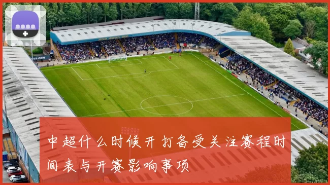 中超什么时候开打备受关注赛程时间表与开赛影响事项