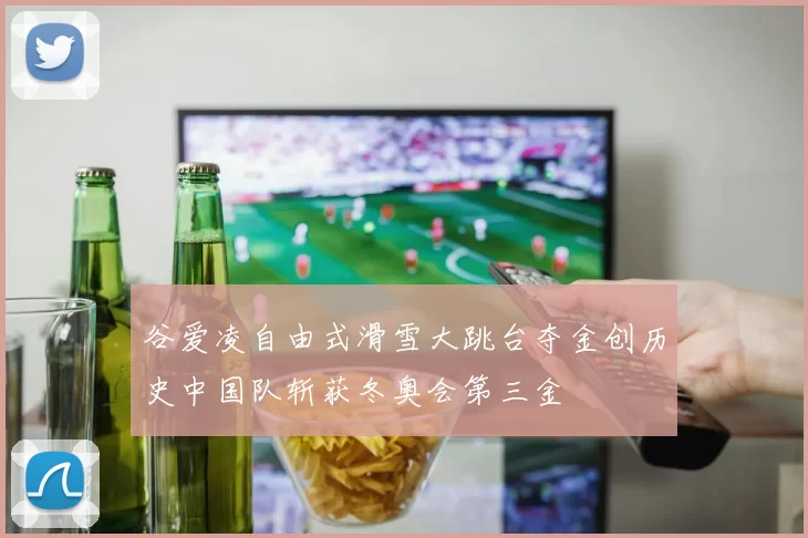 谷爱凌自由式滑雪大跳台夺金创历史中国队斩获冬奥会第三金