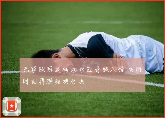 巴萨欧冠逆转切尔西晋级八强 决胜时刻再现经典对决