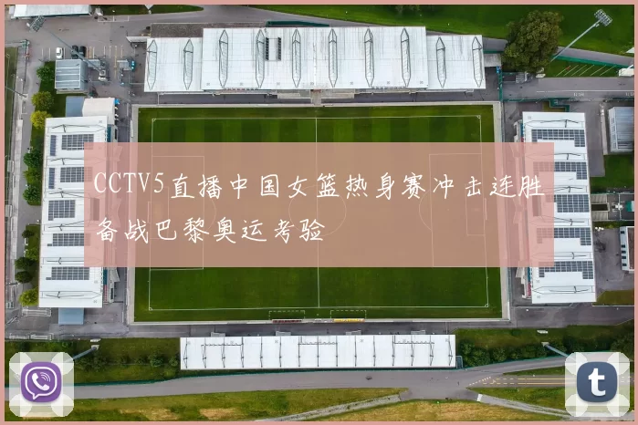 CCTV5直播中国女篮热身赛冲击连胜备战巴黎奥运考验