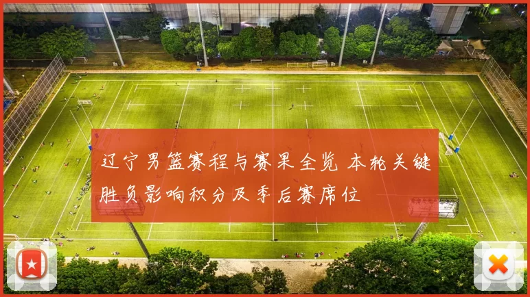 辽宁男篮赛程与赛果全览 本轮关键胜负影响积分及季后赛席位