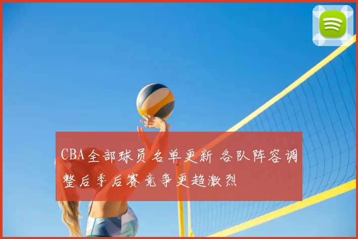 CBA全部球员名单更新 各队阵容调整后季后赛竞争更趋激烈