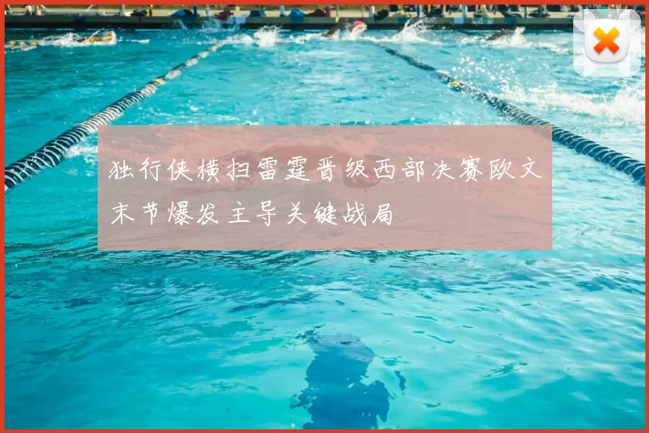 独行侠横扫雷霆晋级西部决赛欧文末节爆发主导关键战局