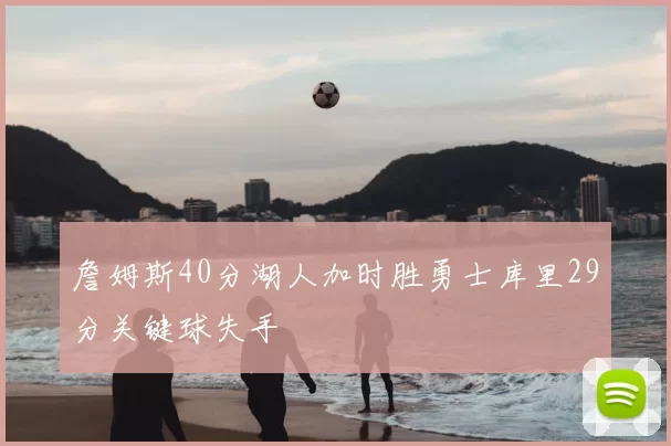 詹姆斯40分湖人加时胜勇士库里29分关键球失手