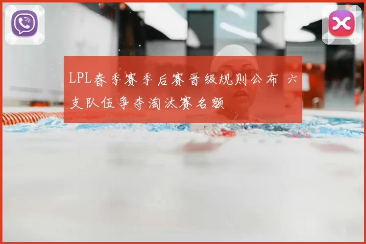 LPL春季赛季后赛晋级规则公布 六支队伍争夺淘汰赛名额